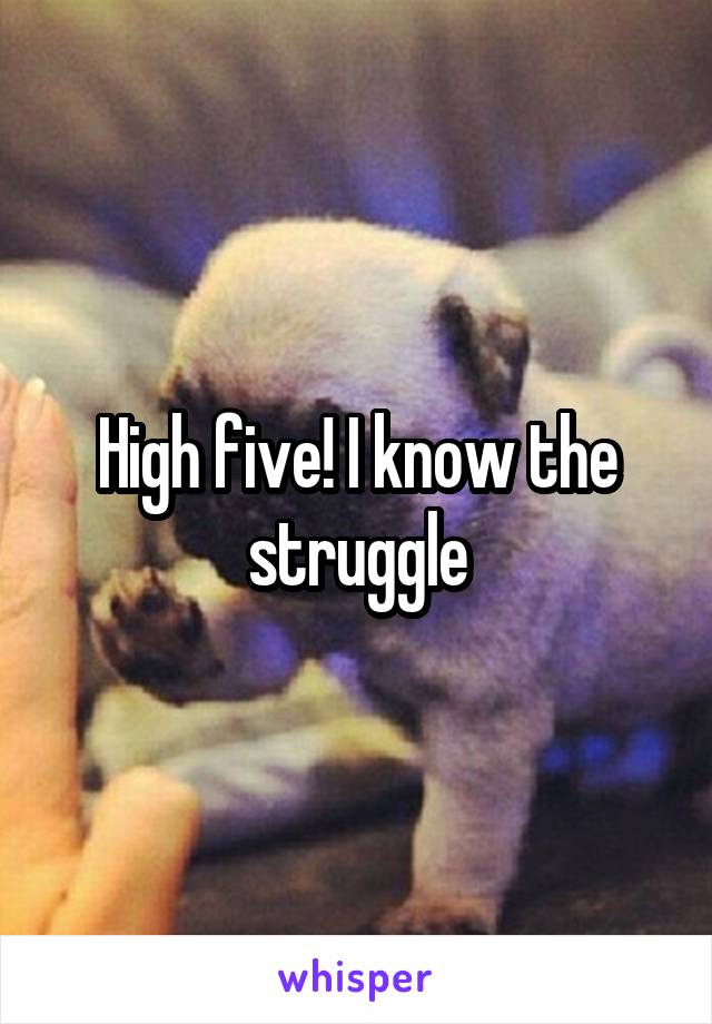 High five! I know the struggle