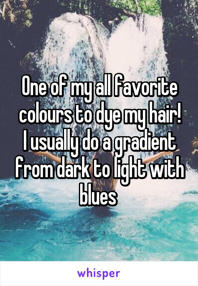 One of my all favorite colours to dye my hair!
I usually do a gradient from dark to light with blues 