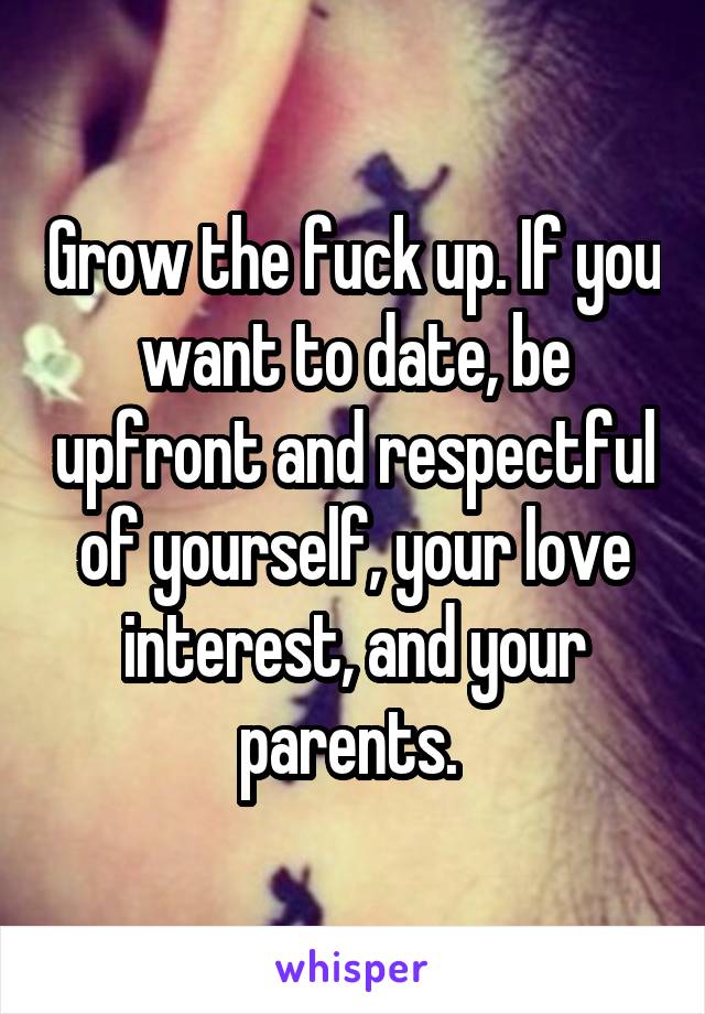 Grow the fuck up. If you want to date, be upfront and respectful of yourself, your love interest, and your parents. 