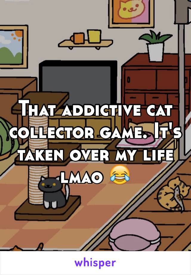 That addictive cat collector game. It's taken over my life lmao 😂