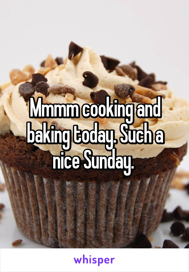 Mmmm cooking and baking today. Such a nice Sunday. 