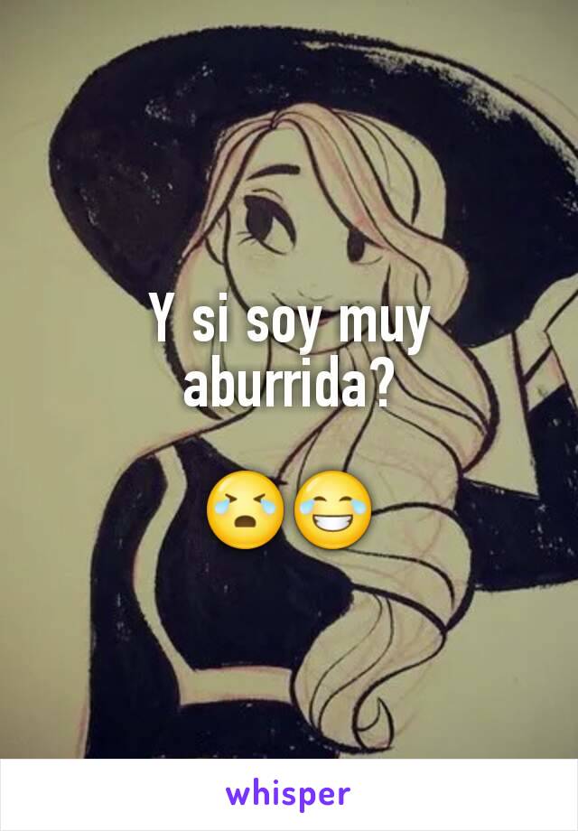 Y si soy muy aburrida?

😭😂