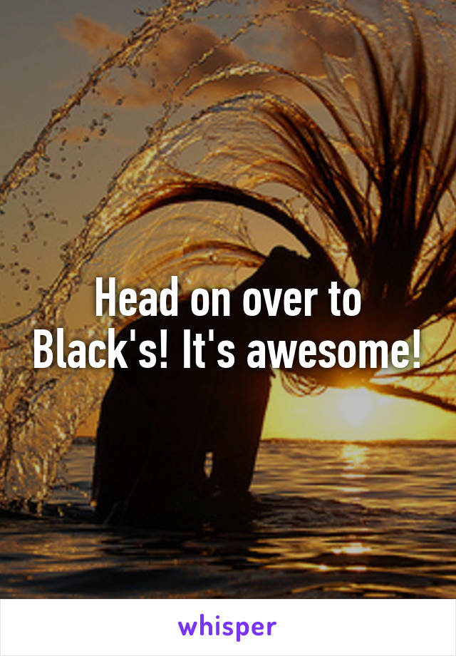 Head on over to Black's! It's awesome!