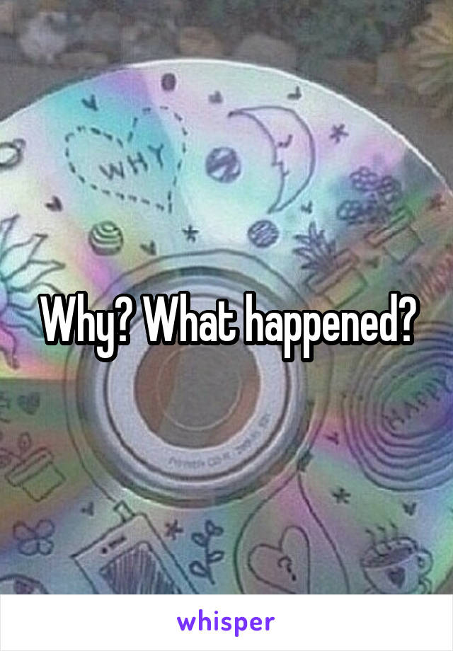 Why? What happened?