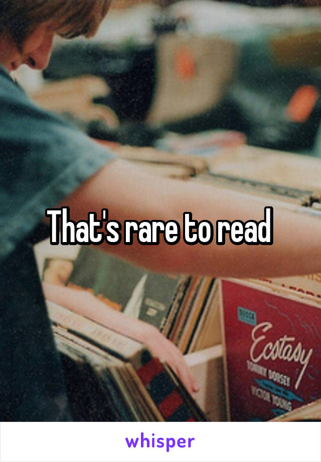 That's rare to read 