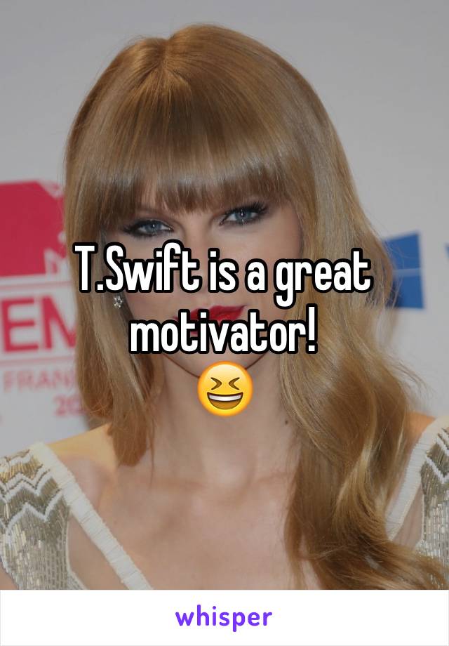 T.Swift is a great motivator! 
😆