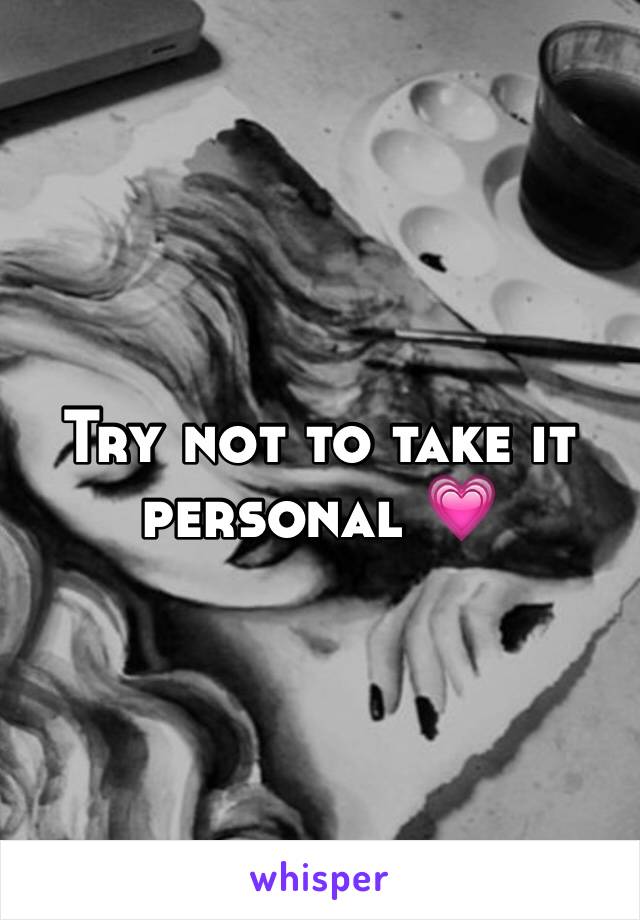 Try not to take it personal 💗