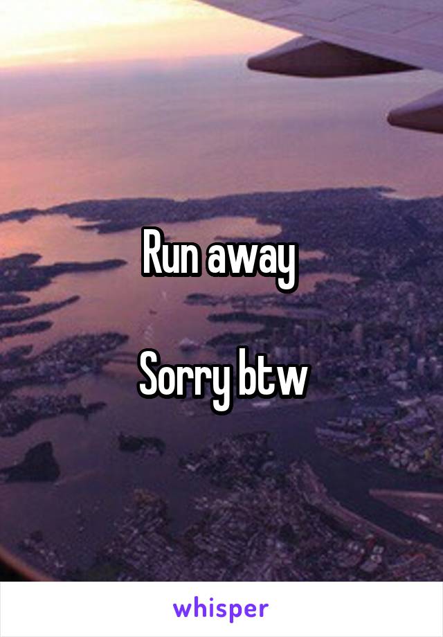 Run away 

Sorry btw