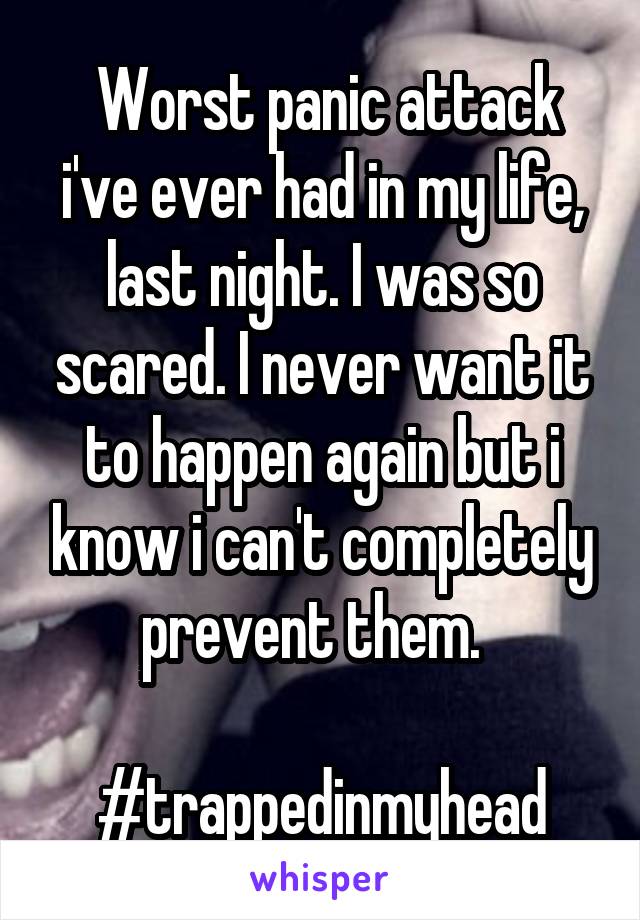  Worst panic attack i've ever had in my life, last night. I was so scared. I never want it to happen again but i know i can't completely prevent them.  

#trappedinmyhead