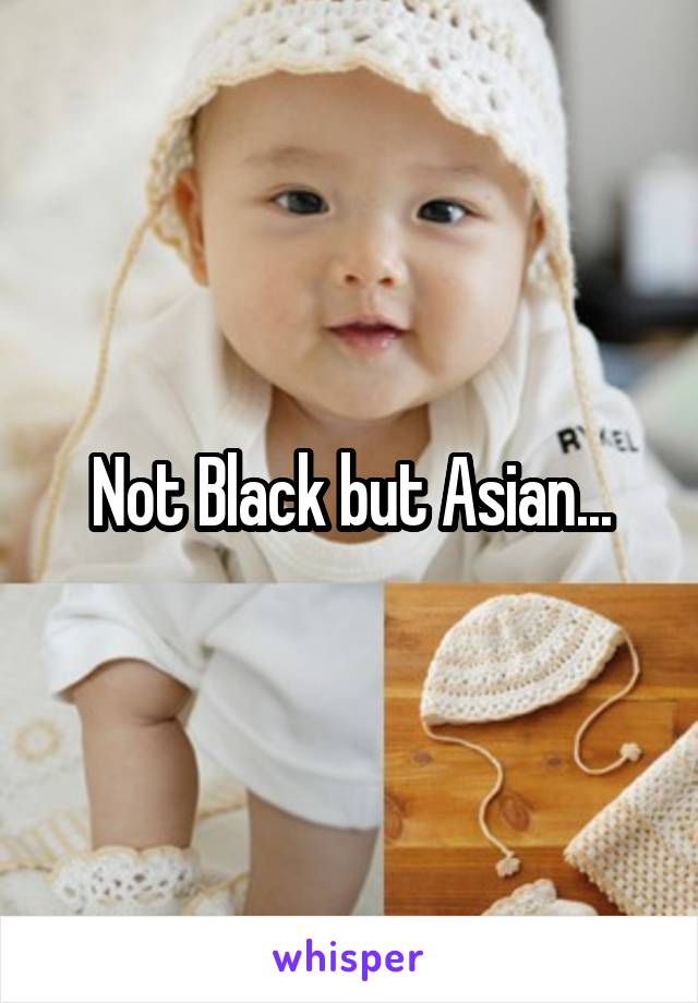 Not Black but Asian...