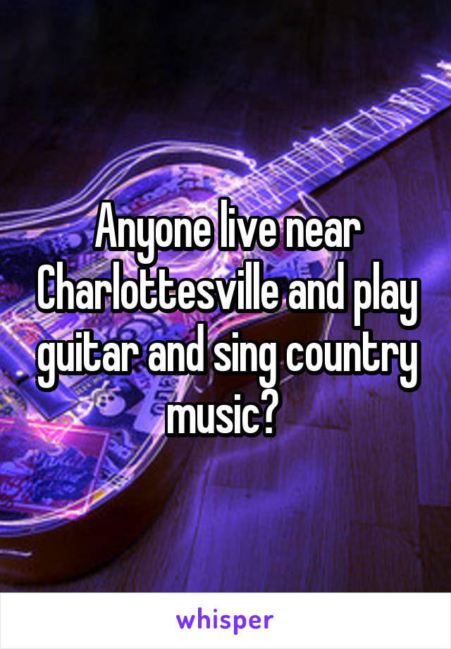 Anyone live near Charlottesville and play guitar and sing country music? 