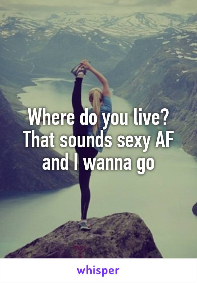 Where do you live? That sounds sexy AF and I wanna go