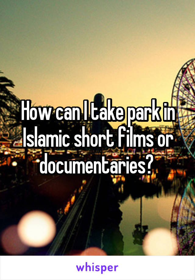 How can I take park in Islamic short films or documentaries? 