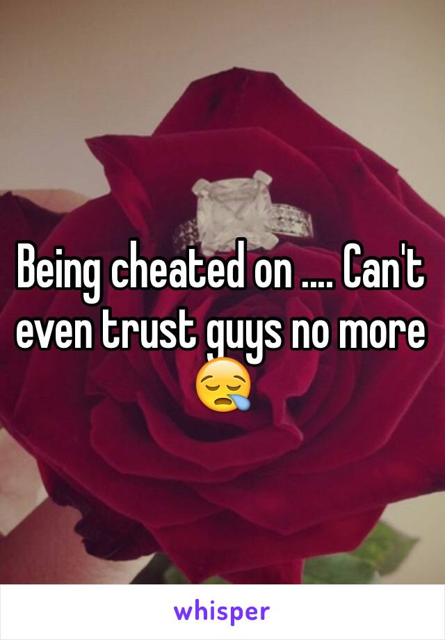 Being cheated on .... Can't even trust guys no more 😪