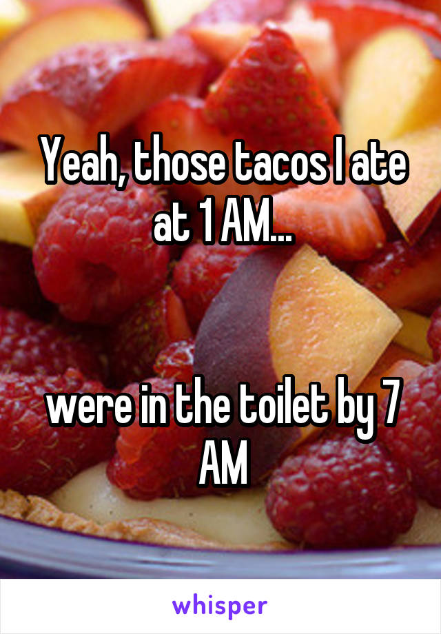 Yeah, those tacos I ate at 1 AM...


were in the toilet by 7 AM