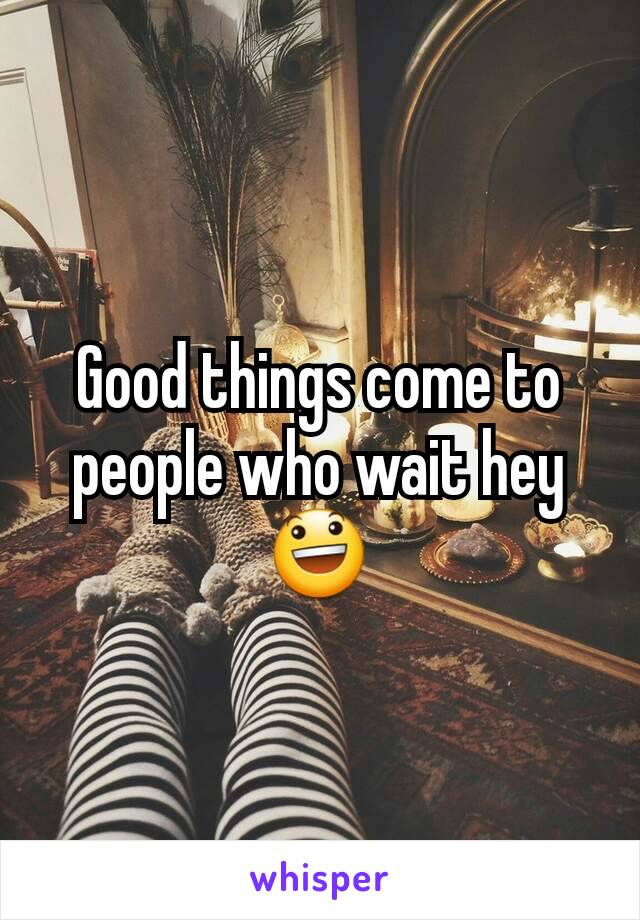 Good things come to people who wait hey 😃