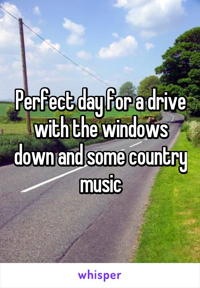 Perfect day for a drive with the windows down and some country music