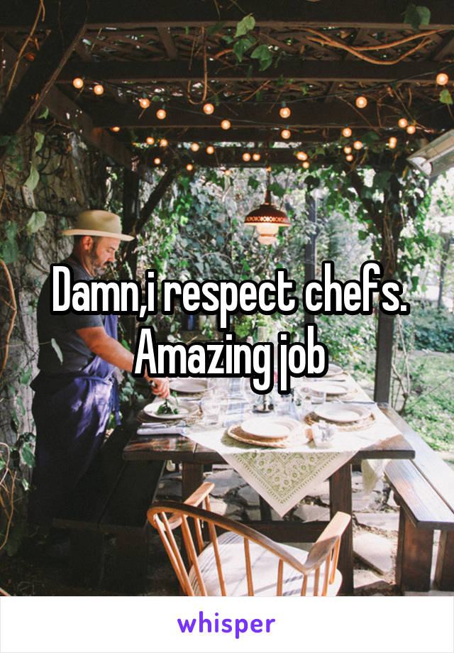 Damn,i respect chefs. Amazing job