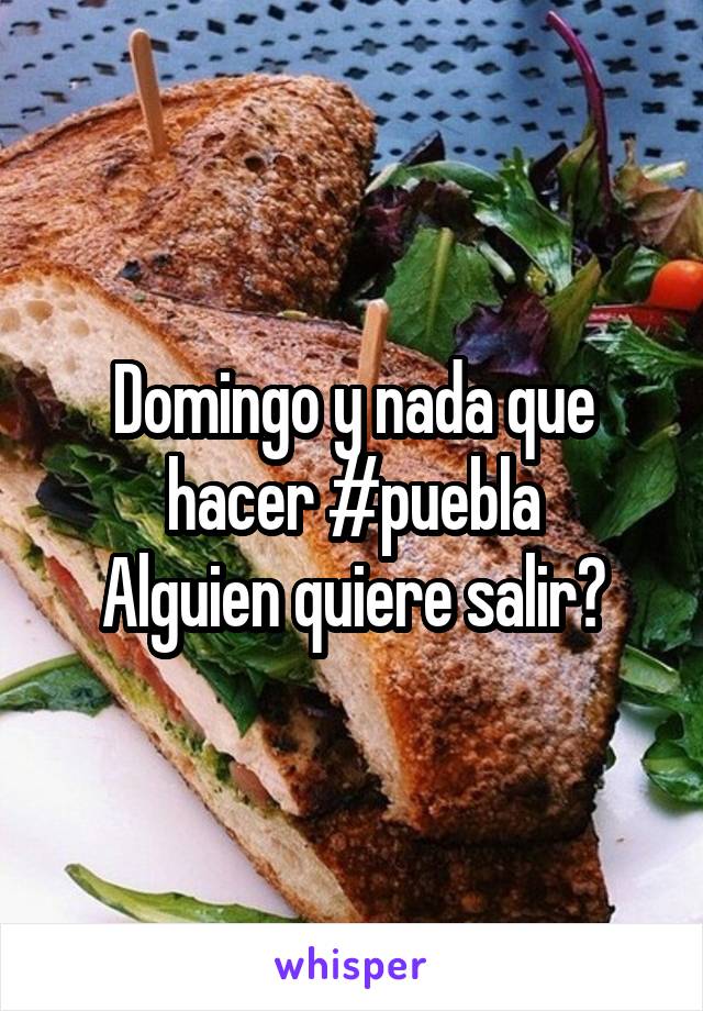 Domingo y nada que hacer #puebla
Alguien quiere salir?