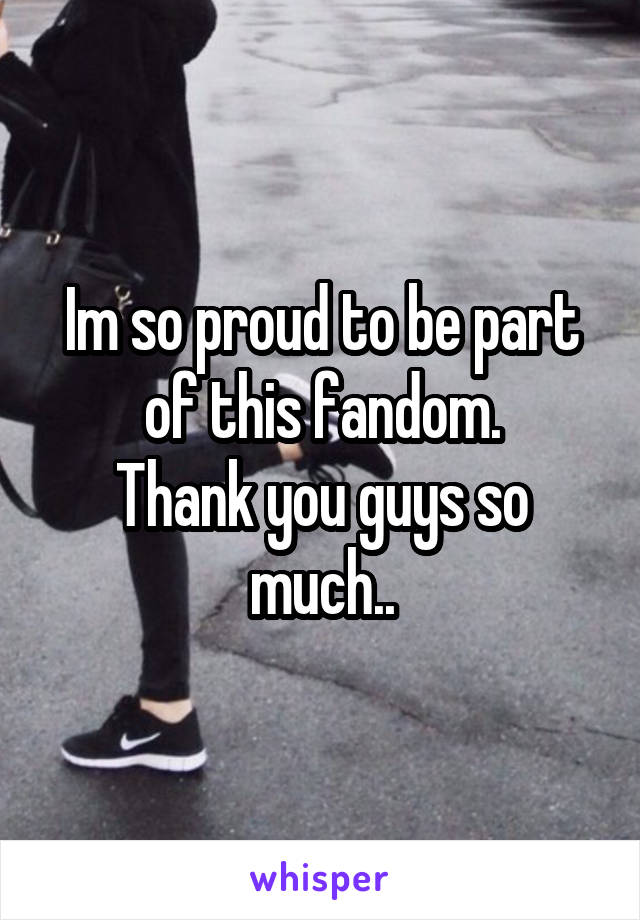 Im so proud to be part of this fandom.
Thank you guys so much..