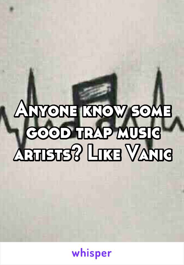 Anyone know some good trap music artists? Like Vanic