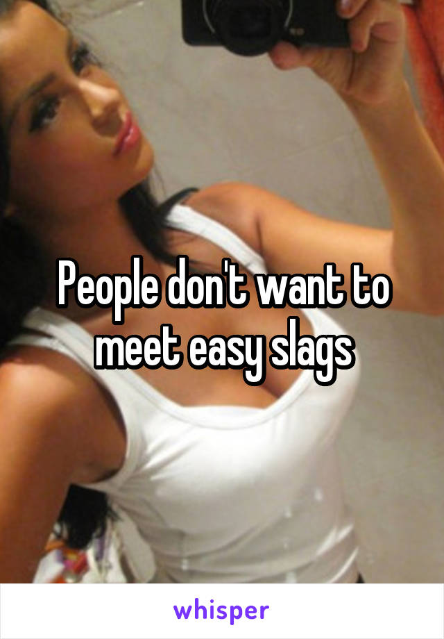 People don't want to meet easy slags