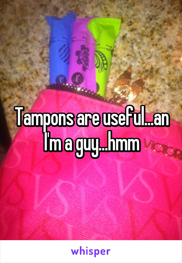 Tampons are useful...an I'm a guy...hmm