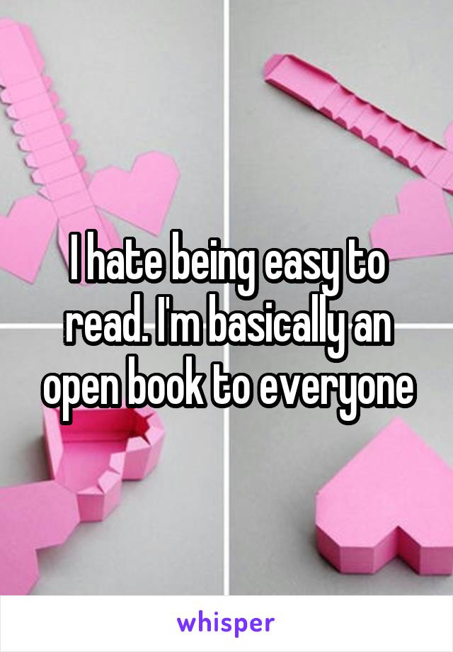 I hate being easy to read. I'm basically an open book to everyone