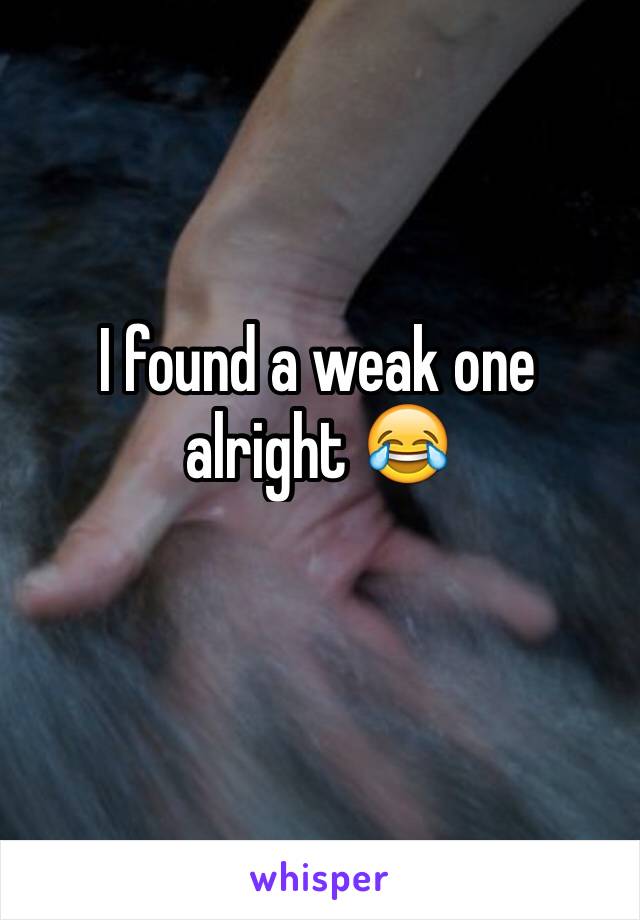 I found a weak one alright 😂