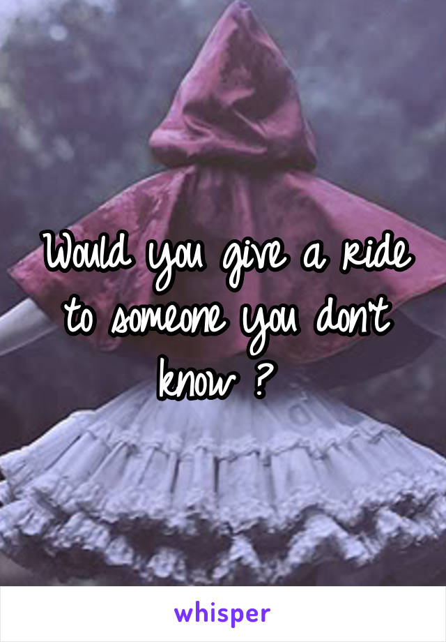 Would you give a ride to someone you don't know ? 