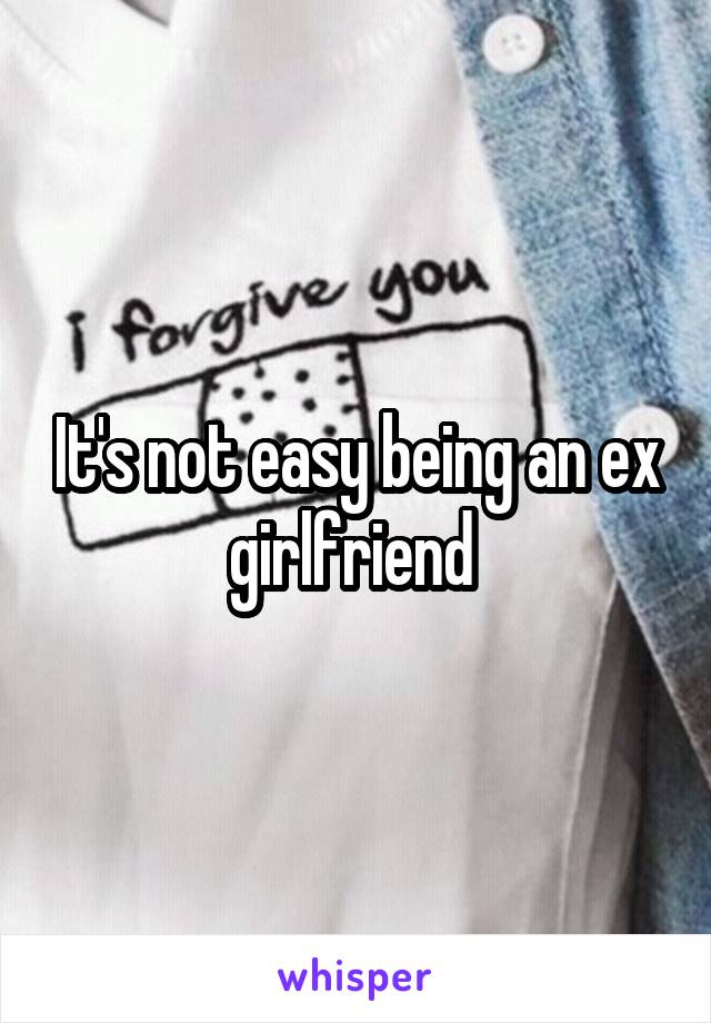 It's not easy being an ex girlfriend 