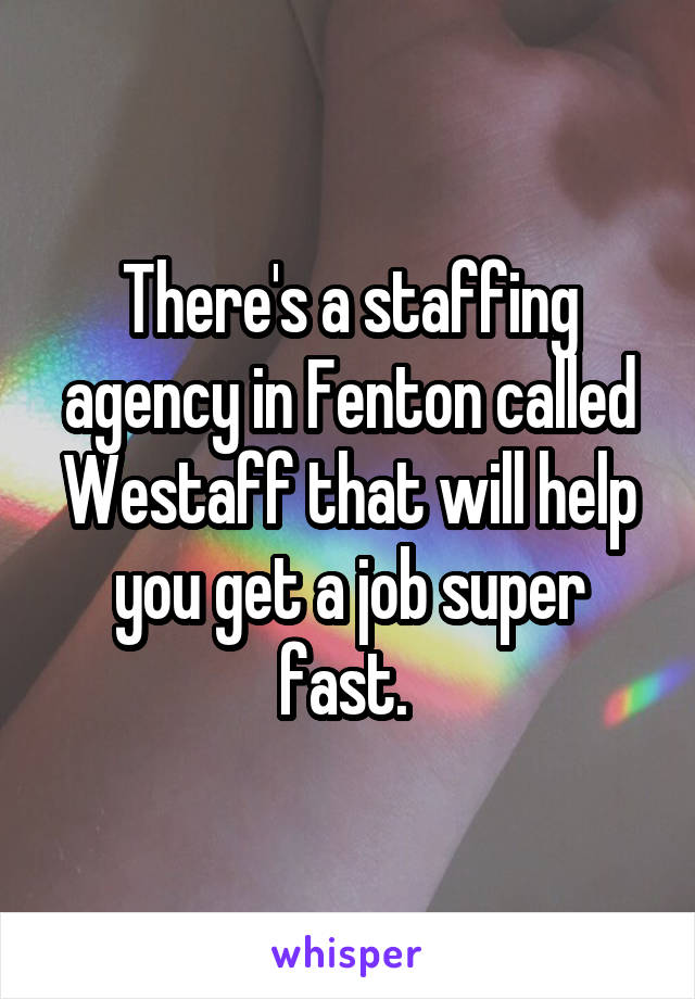 There's a staffing agency in Fenton called Westaff that will help you get a job super fast. 