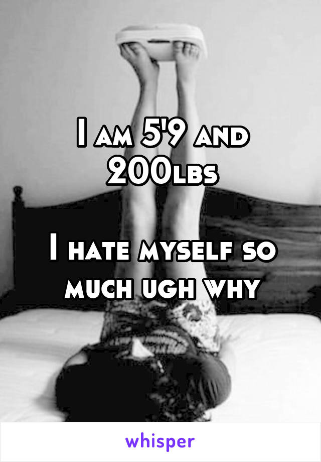 I am 5'9 and 200lbs

I hate myself so much ugh why
