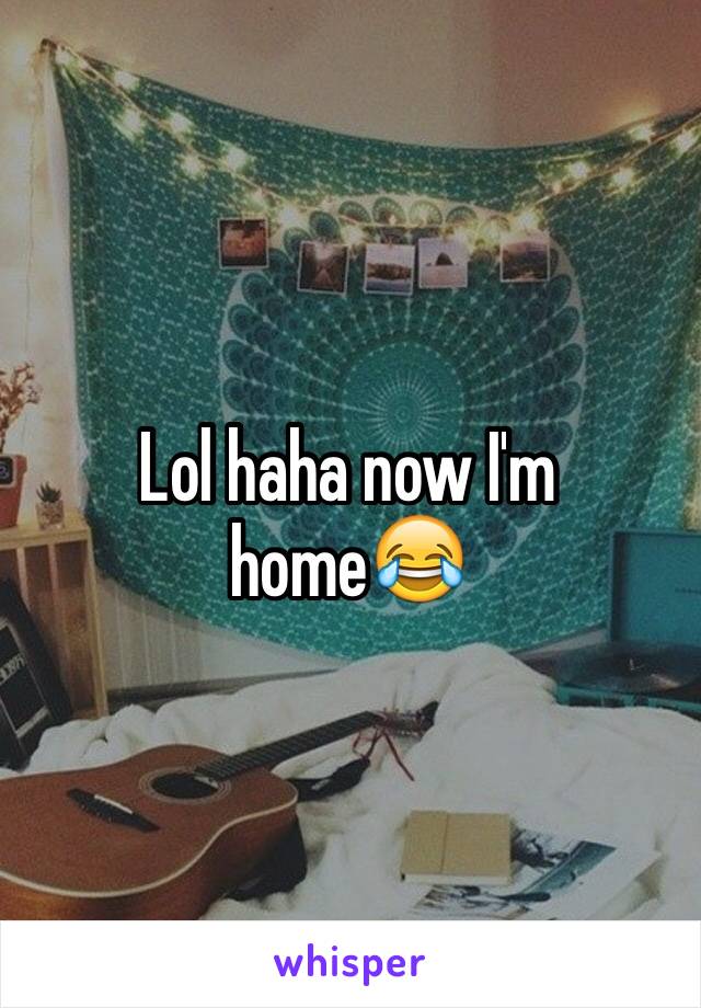 Lol haha now I'm home😂