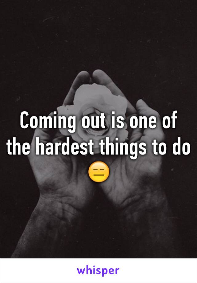 Coming out is one of the hardest things to do 😑