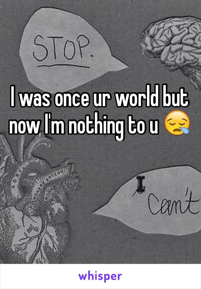 I was once ur world but now I'm nothing to u 😪