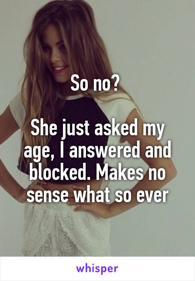 So no? 

She just asked my age, I answered and blocked. Makes no sense what so ever