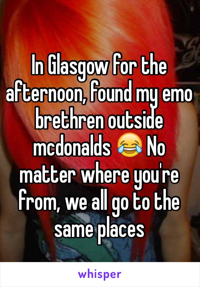 In Glasgow for the afternoon, found my emo brethren outside mcdonalds 😂 No matter where you're from, we all go to the same places