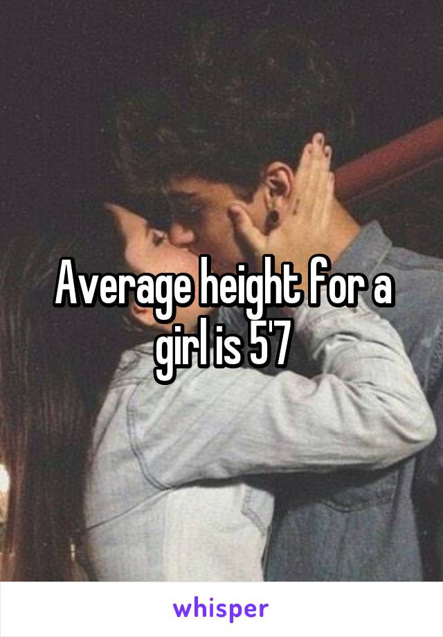 Average height for a girl is 5'7