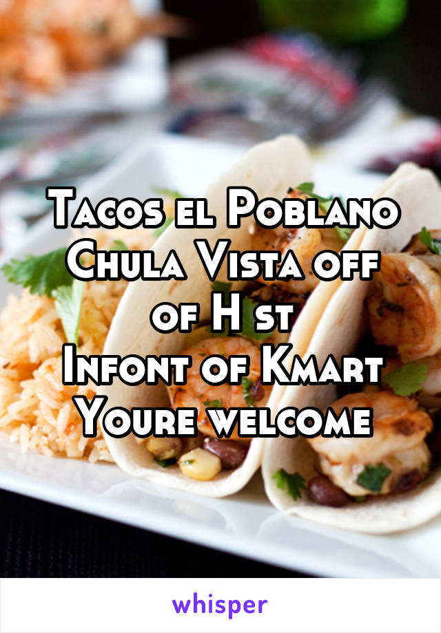 Tacos el Poblano
Chula Vista off of H st
Infont of Kmart
Youre welcome