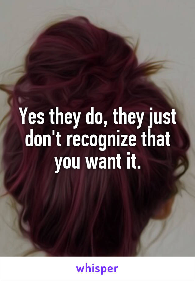 Yes they do, they just don't recognize that you want it.