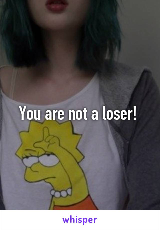 You are not a loser! 