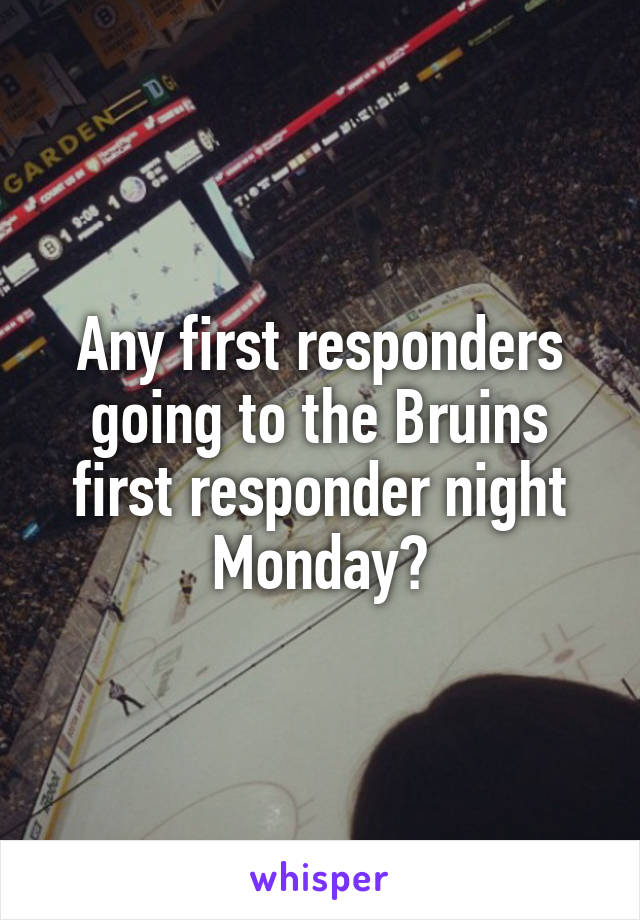 Any first responders going to the Bruins first responder night Monday?