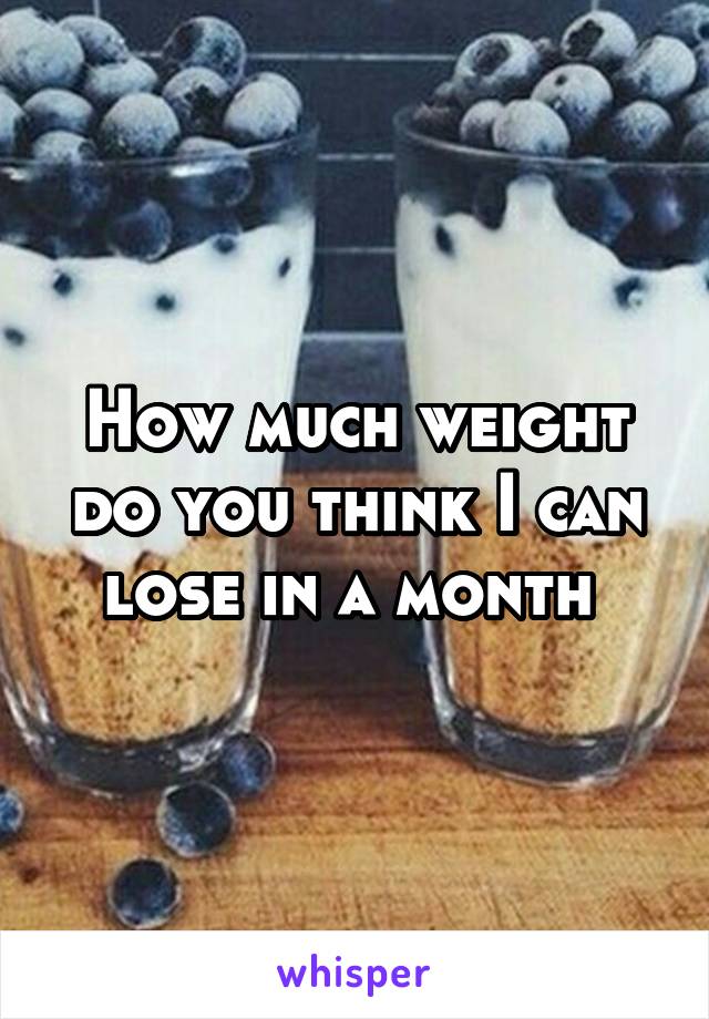 How much weight do you think I can lose in a month 