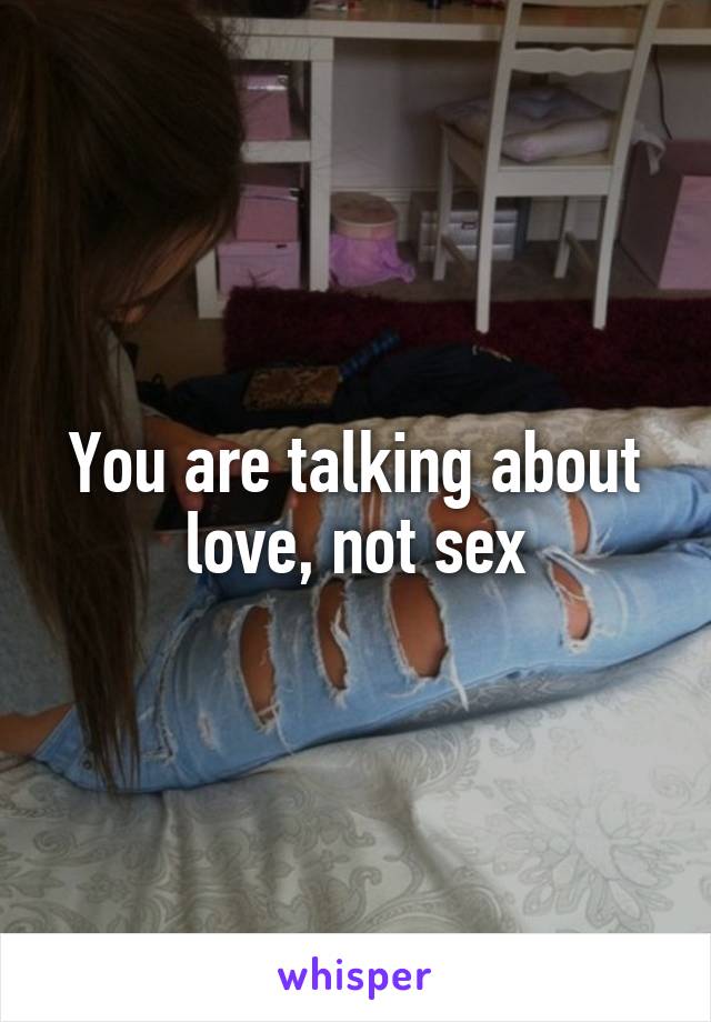 You are talking about love, not sex