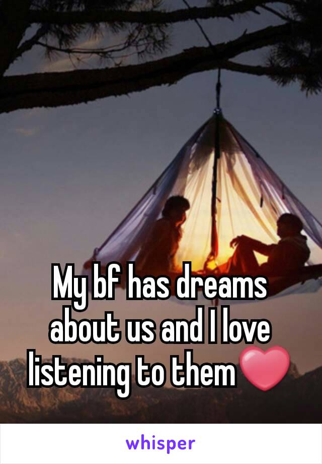 My bf has dreams about us and I love listening to them❤