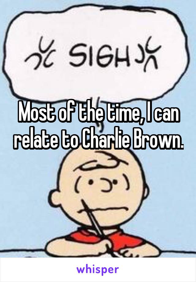 Most of the time, I can relate to Charlie Brown. 