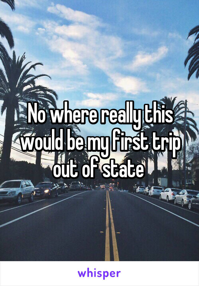 No where really this would be my first trip out of state 