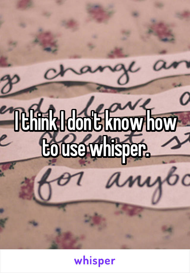 I think I don't know how to use whisper.