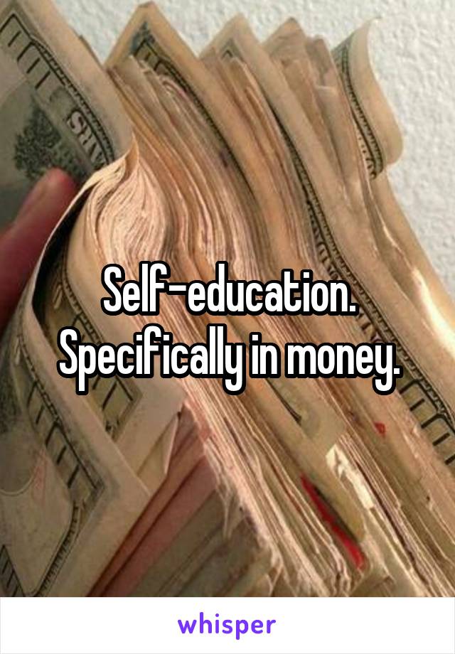 Self-education. Specifically in money.